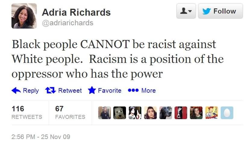 Tweet that claims black people cannot be racist against white people.  Racism is a position of the oppressor who has the power.